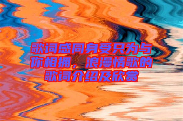 歌詞感同身受只為與你相擁，浪漫情歌的歌詞介紹及欣賞