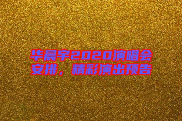 華晨宇2020演唱會(huì)安排，精彩演出預(yù)告