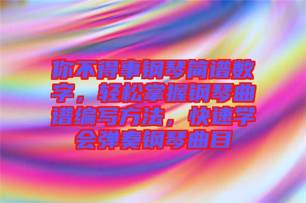 你不得事鋼琴簡譜數(shù)字，輕松掌握鋼琴曲譜編寫方法，快速學(xué)會彈奏鋼琴曲目