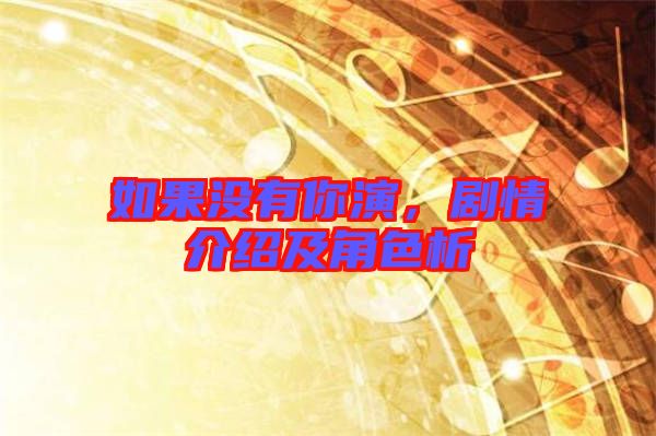 如果沒有你演，劇情介紹及角色析