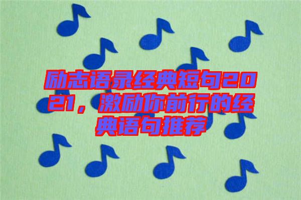 勵志語錄經(jīng)典短句2021，激勵你前行的經(jīng)典語句推薦