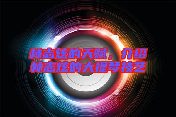 林志炫的天賦，介紹林志炫的大提琴技藝