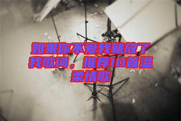 如果你不愛我就放了我歌詞，推薦10首溫柔情歌