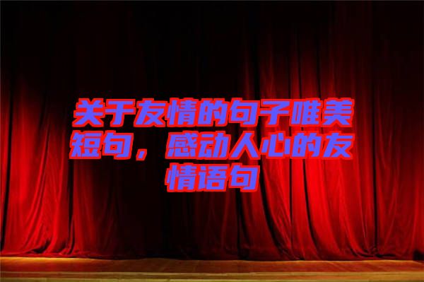 關(guān)于友情的句子唯美短句，感動(dòng)人心的友情語(yǔ)句