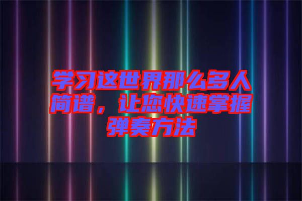 學(xué)習(xí)這世界那么多人簡譜，讓您快速掌握彈奏方法