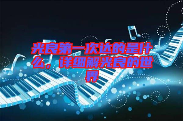 光良第一次達(dá)的是什么，詳細(xì)解光良的世界