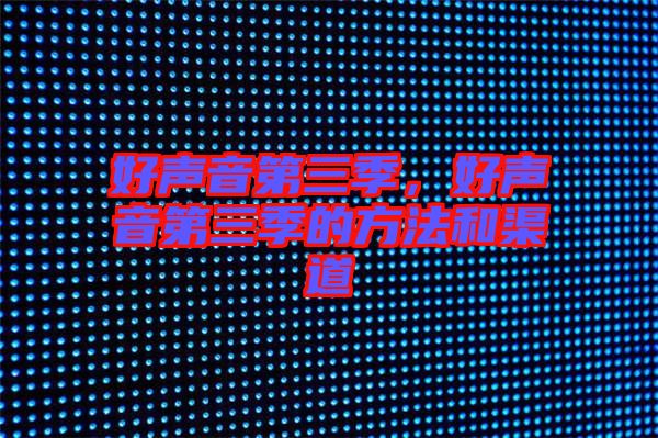 好聲音第三季，好聲音第三季的方法和渠道