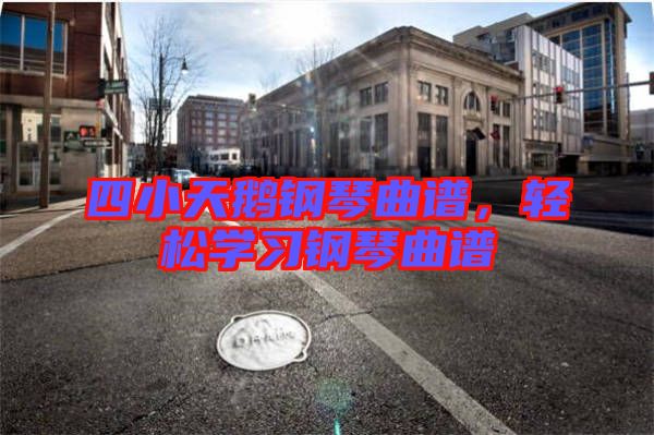 四小天鵝鋼琴曲譜，輕松學(xué)習(xí)鋼琴曲譜
