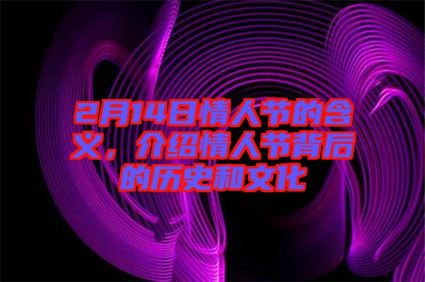 2月14日情人節(jié)的含義，介紹情人節(jié)背后的歷史和文化