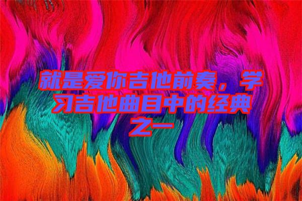 就是愛你吉他前奏，學(xué)習(xí)吉他曲目中的經(jīng)典之一