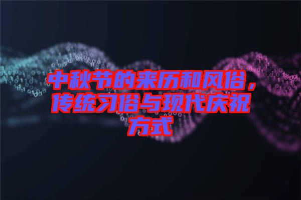 中秋節(jié)的來(lái)歷和風(fēng)俗，傳統(tǒng)習(xí)俗與現(xiàn)代慶祝方式