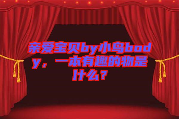 親愛寶貝by小鳥body，一本有趣的物是什么？
