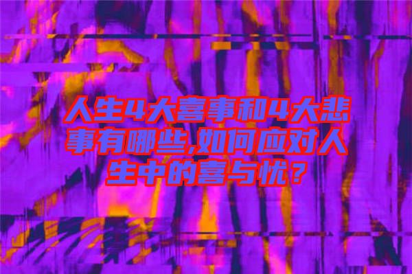 人生4大喜事和4大悲事有哪些,如何應(yīng)對(duì)人生中的喜與憂？