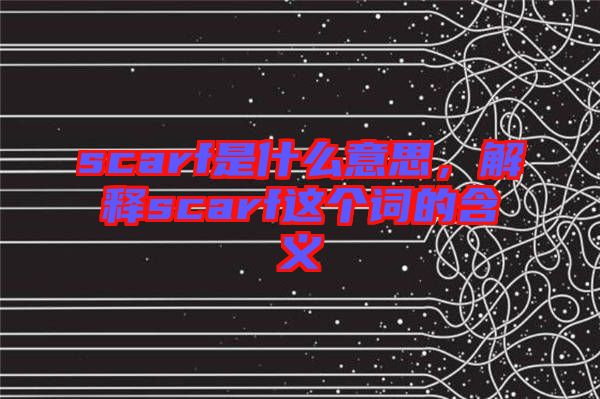 scarf是什么意思，解釋scarf這個(gè)詞的含義