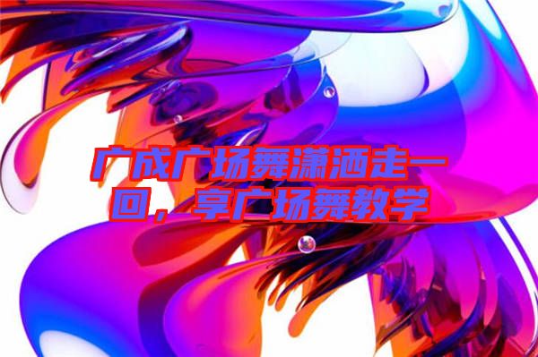 廣成廣場(chǎng)舞瀟灑走一回，享廣場(chǎng)舞教學(xué)