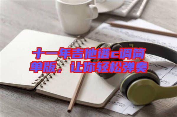 十一年吉他譜c調(diào)簡單版，讓你輕松彈奏