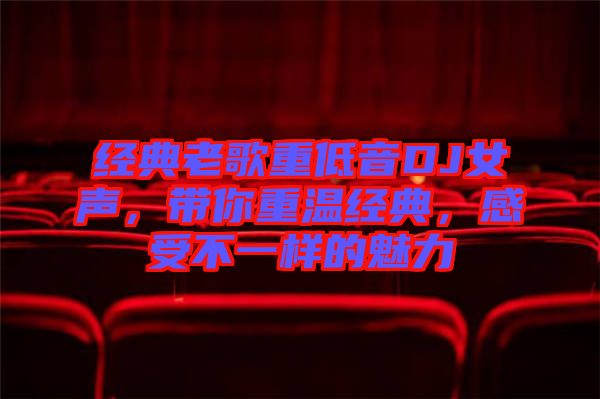 經(jīng)典老歌重低音DJ女聲，帶你重溫經(jīng)典，感受不一樣的魅力