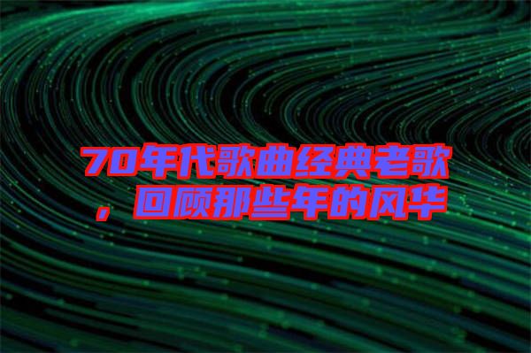 70年代歌曲經(jīng)典老歌，回顧那些年的風(fēng)華