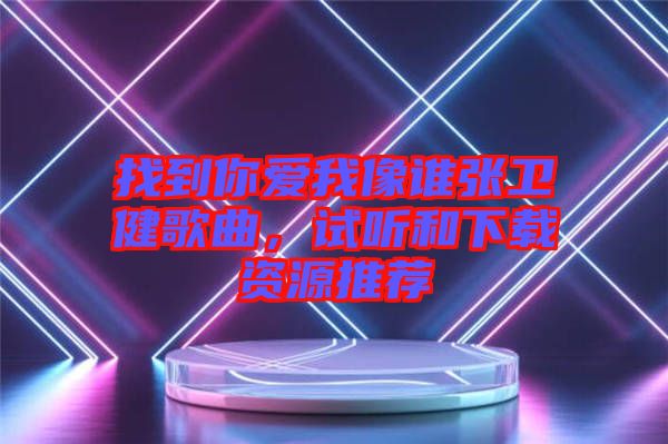 找到你愛我像誰張衛(wèi)健歌曲，試聽和下載資源推薦