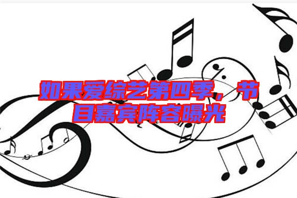 如果愛綜藝第四季，節(jié)目嘉賓陣容曝光