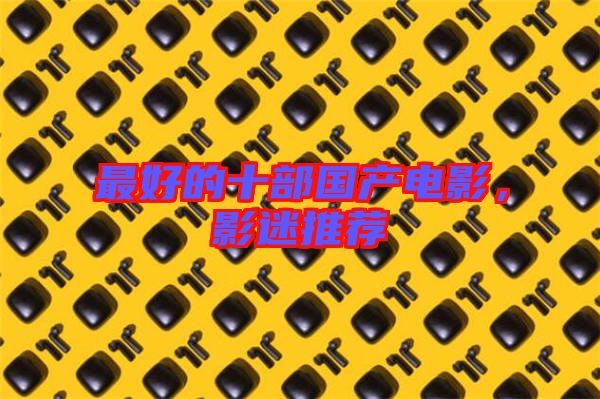 最好的十部國(guó)產(chǎn)電影，影迷推薦
