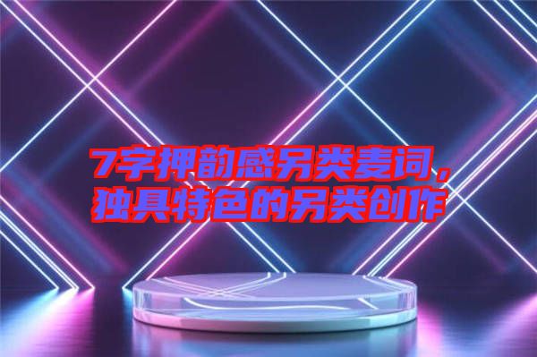 7字押韻感另類(lèi)麥詞，獨(dú)具特色的另類(lèi)創(chuàng)作