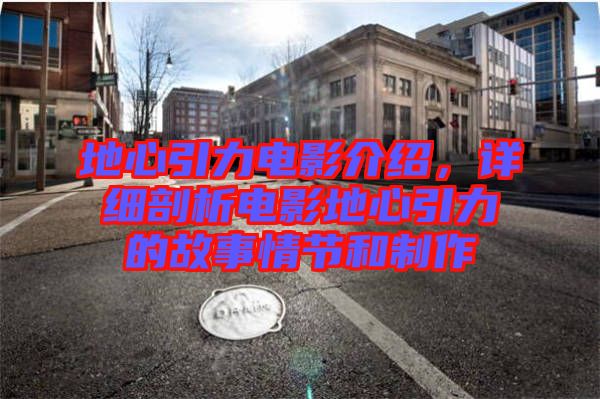 地心引力電影介紹，詳細(xì)剖析電影地心引力的故事情節(jié)和制作
