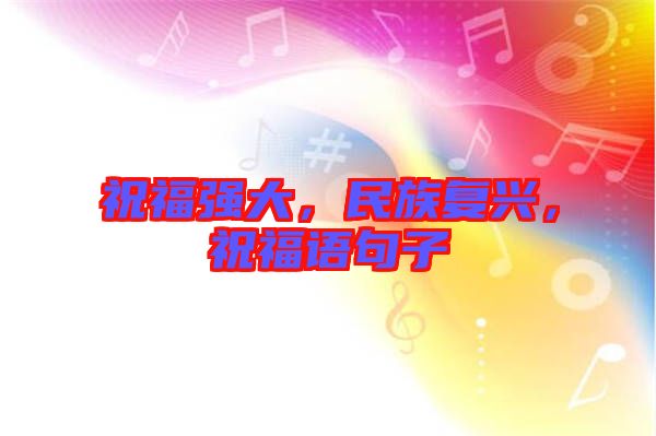 祝福強(qiáng)大，民族復(fù)興，祝福語(yǔ)句子