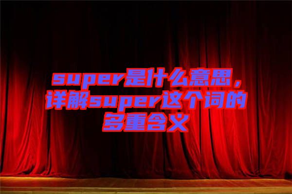 super是什么意思，詳解super這個(gè)詞的多重含義