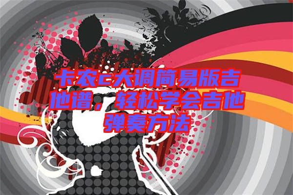 卡農(nóng)c大調(diào)簡易版吉他譜，輕松學會吉他彈奏方法