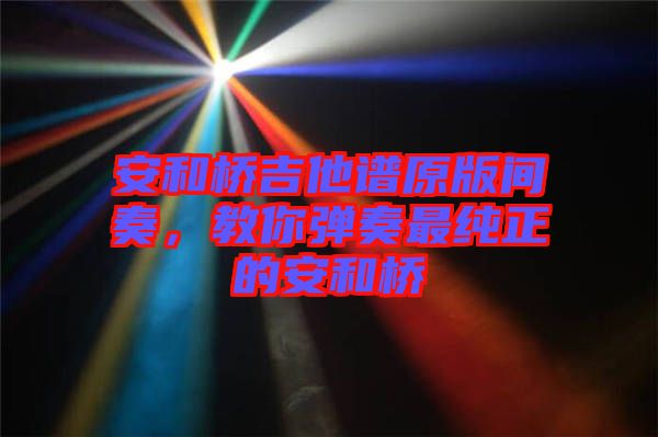 安和橋吉他譜原版間奏，教你彈奏最純正的安和橋