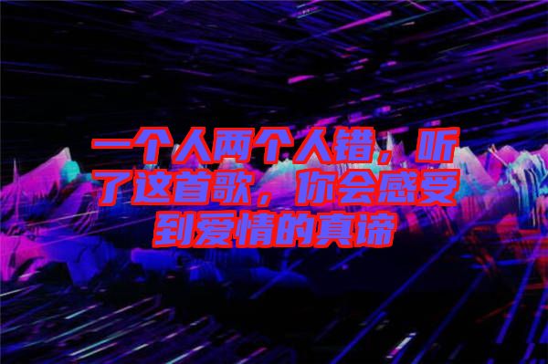 一個人兩個人錯，聽了這首歌，你會感受到愛情的真諦
