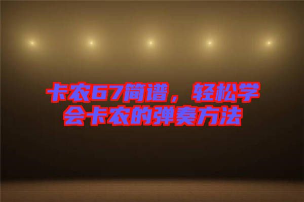 卡農(nóng)67簡譜，輕松學(xué)會(huì)卡農(nóng)的彈奏方法