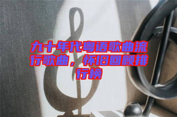 九十年代粵語(yǔ)歌曲流行歌曲，懷舊回顧排行榜