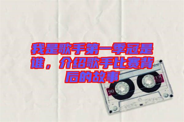 我是歌手第一季冠是誰(shuí)，介紹歌手比賽背后的故事