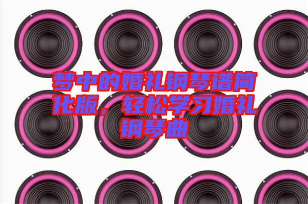 夢(mèng)中的婚禮鋼琴譜簡化版，輕松學(xué)習(xí)婚禮鋼琴曲