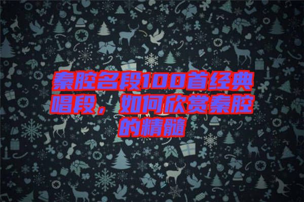 秦腔名段100首經(jīng)典唱段，如何欣賞秦腔的精髓