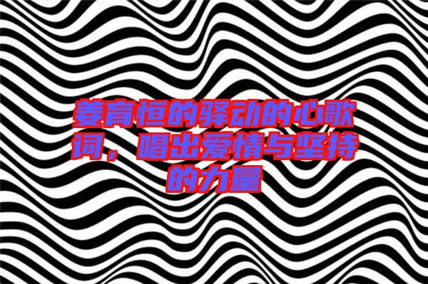 姜育恒的驛動(dòng)的心歌詞，唱出愛情與堅(jiān)持的力量