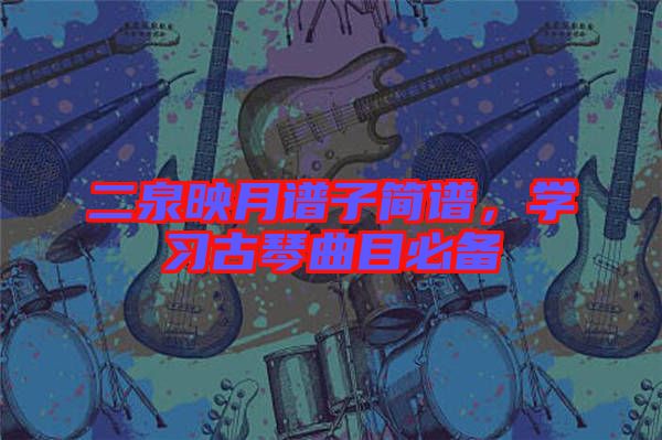 二泉映月譜子簡譜，學(xué)習(xí)古琴曲目必備