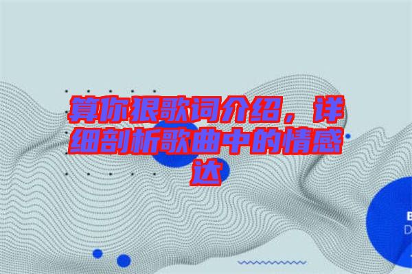 算你狠歌詞介紹，詳細剖析歌曲中的情感達