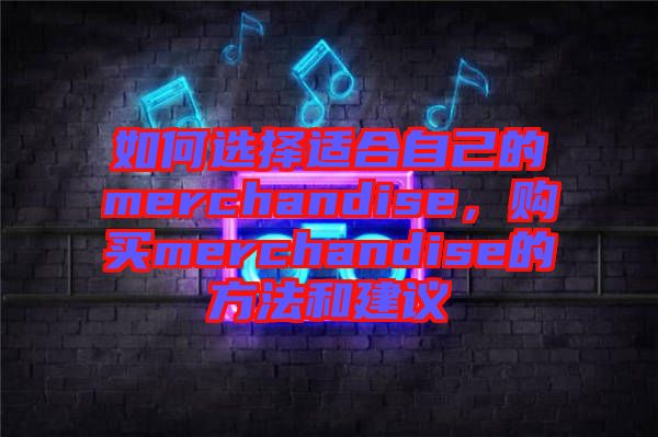 如何選擇適合自己的merchandise，購買merchandise的方法和建議
