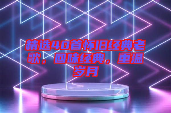 精選40首懷舊經(jīng)典老歌，回味經(jīng)典，重溫歲月