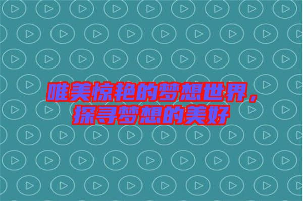 唯美驚艷的夢(mèng)想世界，探尋夢(mèng)想的美好