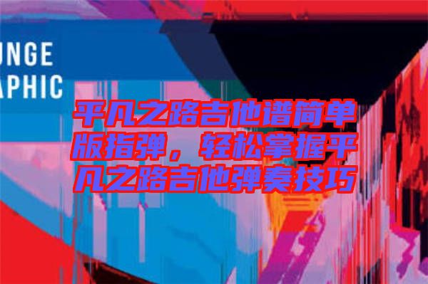 平凡之路吉他譜簡(jiǎn)單版指彈，輕松掌握平凡之路吉他彈奏技巧