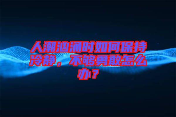 人潮洶涌時(shí)如何保持冷靜，不夠勇敢怎么辦？