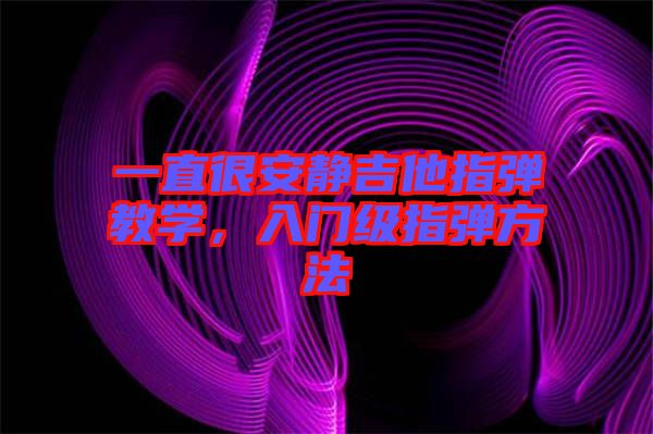 一直很安靜吉他指彈教學(xué)，入門級指彈方法