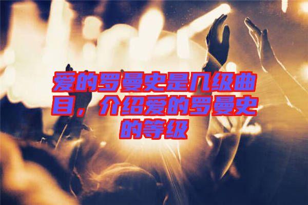 愛(ài)的羅曼史是幾級(jí)曲目，介紹愛(ài)的羅曼史的等級(jí)
