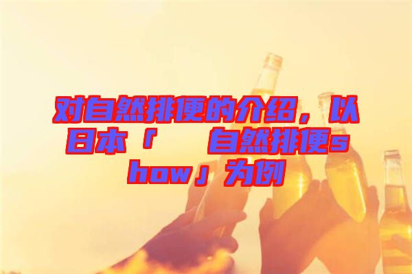 對自然排便的介紹，以日本「による自然排便show」為例