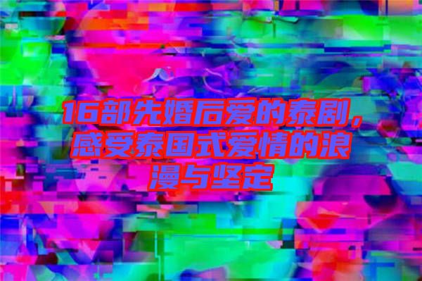 16部先婚后愛的泰劇，感受泰國式愛情的浪漫與堅定