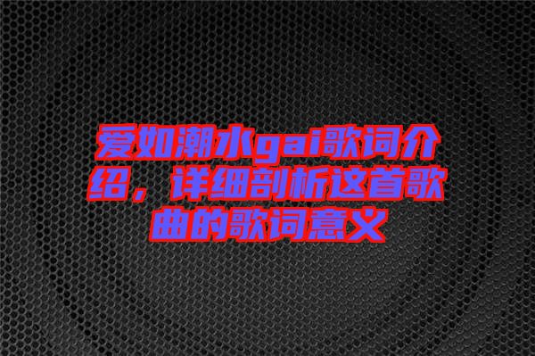 愛如潮水gai歌詞介紹，詳細(xì)剖析這首歌曲的歌詞意義